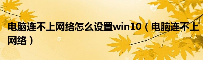 电脑连不上网络怎么设置win10（电脑连不上网络）