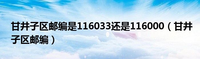 甘井子区邮编是116033还是116000（甘井子区邮编）