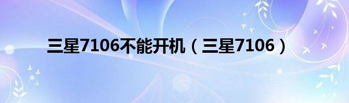 三星7106不能开机（三星7106）