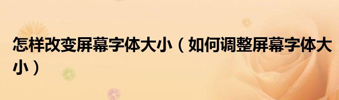 怎样改变屏幕字体大小（如何调整屏幕字体大小）