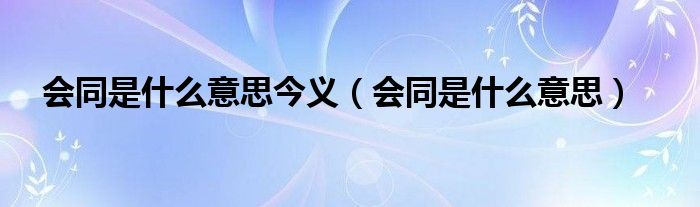 会同是什么意思今义（会同是什么意思）