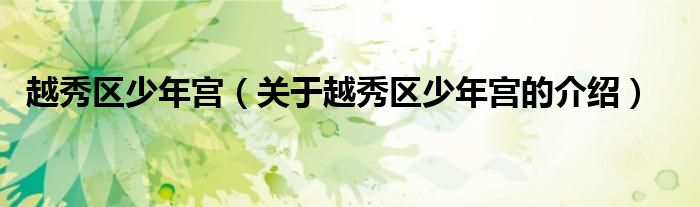 越秀区少年宫（关于越秀区少年宫的介绍）
