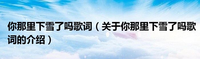 你那里下雪了吗歌词（关于你那里下雪了吗歌词的介绍）