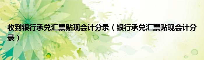收到银行承兑汇票贴现会计分录（银行承兑汇票贴现会计分录）