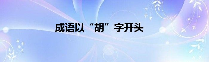 成语以“胡”字开头