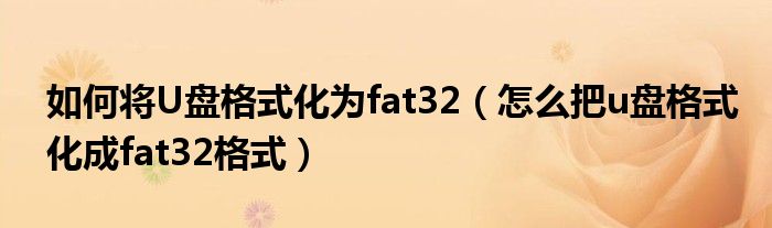 如何将U盘格式化为fat32（怎么把u盘格式化成fat32格式）