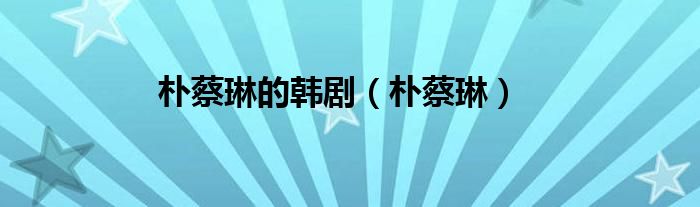 朴蔡琳的韩剧（朴蔡琳）