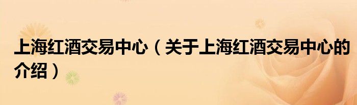 上海红酒交易中心（关于上海红酒交易中心的介绍）