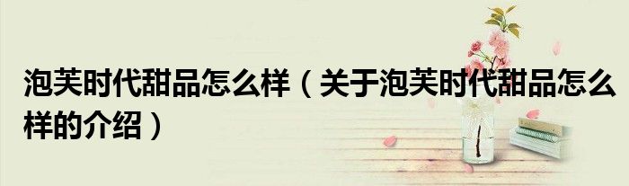 泡芙时代甜品怎么样（关于泡芙时代甜品怎么样的介绍）