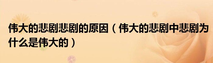 伟大的悲剧悲剧的原因（伟大的悲剧中悲剧为什么是伟大的）