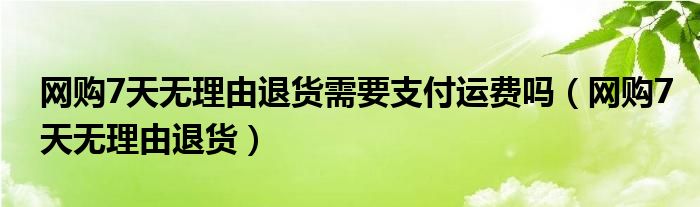 网购7天无理由退货需要支付运费吗（网购7天无理由退货）