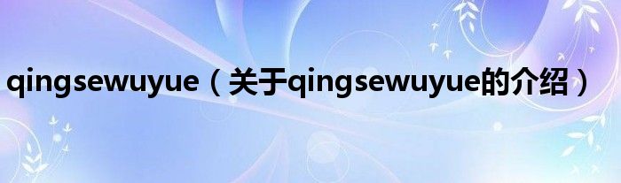 qingsewuyue（关于qingsewuyue的介绍）