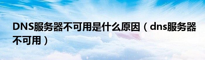 DNS服务器不可用是什么原因（dns服务器不可用）