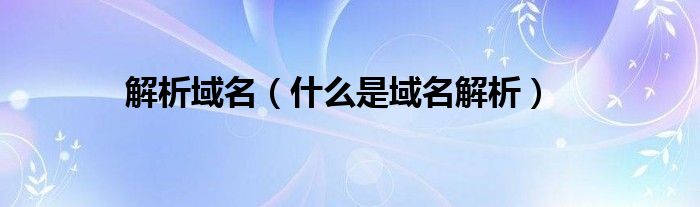 解析域名（什么是域名解析）