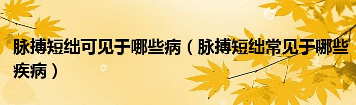 脉搏短绌可见于哪些病（脉搏短绌常见于哪些疾病）