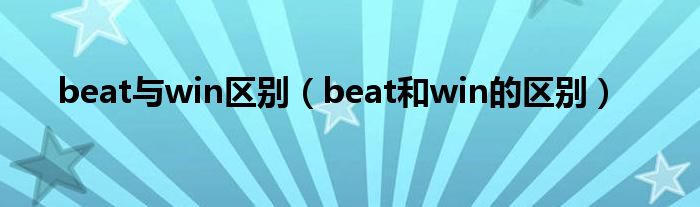 beat与win区别（beat和win的区别）