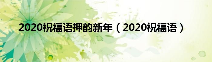 2020祝福语押韵新年（2020祝福语）