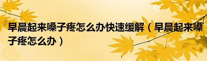早晨起来嗓子疼怎么办快速缓解（早晨起来嗓子疼怎么办）