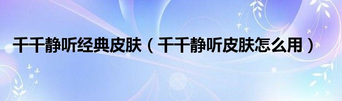 千千静听经典皮肤（千千静听皮肤怎么用）