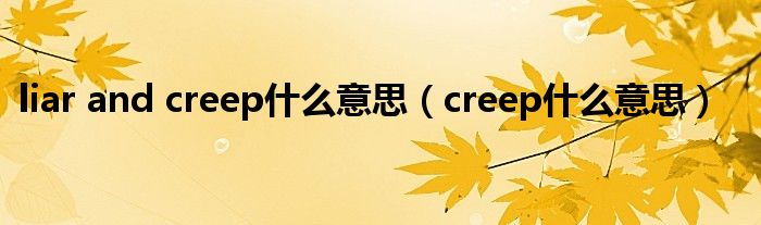 liar and creep什么意思（creep什么意思）