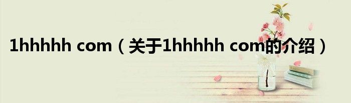 1hhhhh com（关于1hhhhh com的介绍）