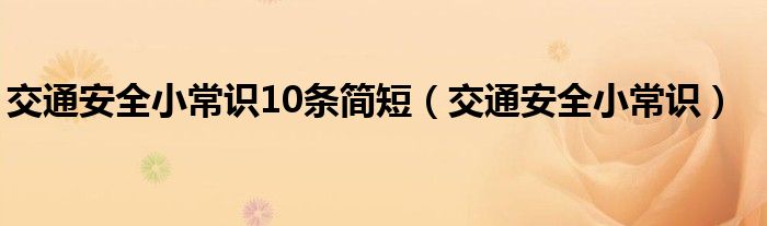 交通安全小常识10条简短（交通安全小常识）