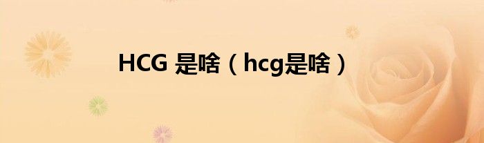 HCG 是啥（hcg是啥）