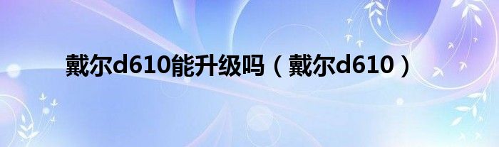 戴尔d610能升级吗（戴尔d610）