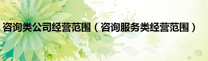 咨询类公司经营范围（咨询服务类经营范围）