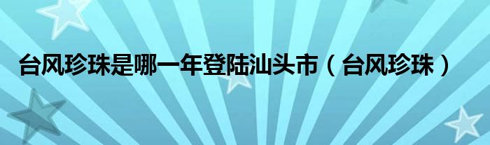 台风珍珠是哪一年登陆汕头市（台风珍珠）
