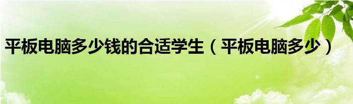 平板电脑多少钱的合适学生（平板电脑多少）