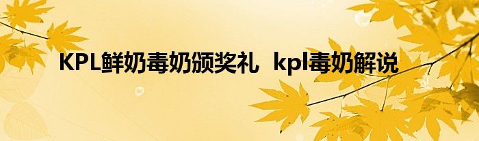 KPL鲜奶毒奶颁奖礼 kpl毒奶解说
