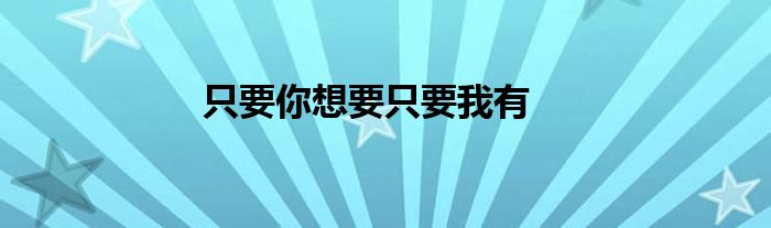 只要你想要只要我有