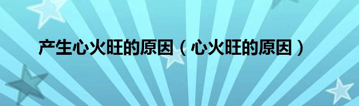 产生心火旺的原因（心火旺的原因）