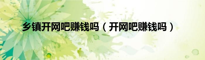 乡镇开网吧赚钱吗（开网吧赚钱吗）