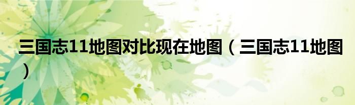 三国志11地图对比现在地图（三国志11地图）