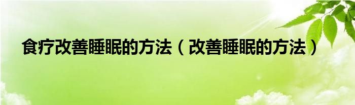 食疗改善睡眠的方法（改善睡眠的方法）