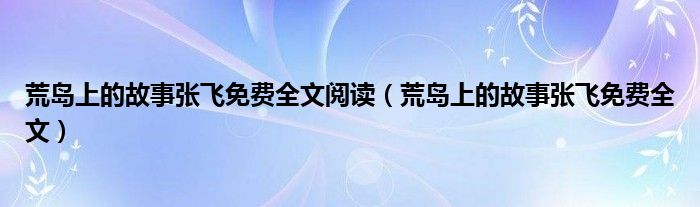 荒岛上的故事张飞免费全文阅读（荒岛上的故事张飞免费全文）