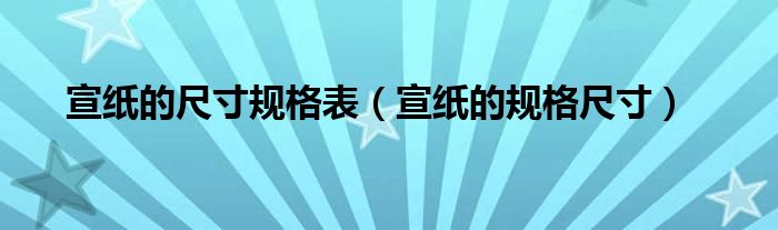 宣纸的尺寸规格表（宣纸的规格尺寸）