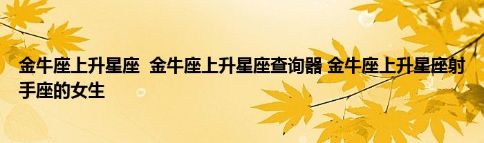 金牛座上升星座 金牛座上升星座查询器 金牛座上升星座射手座的女生