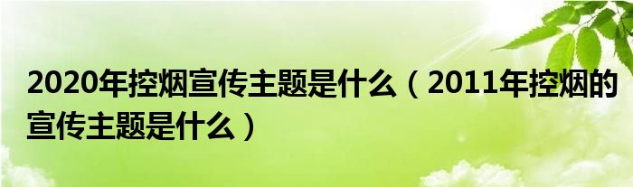 2020年控烟宣传主题是什么（2011年控烟的宣传主题是什么）