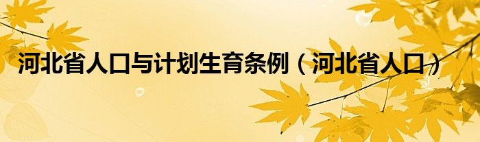 河北省人口与计划生育条例（河北省人口）