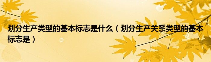 划分生产类型的基本标志是什么（划分生产关系类型的基本标志是）