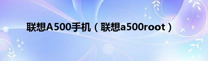 联想A500手机（联想a500root）