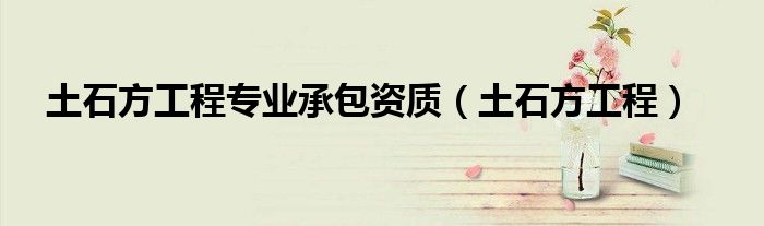 土石方工程专业承包资质（土石方工程）
