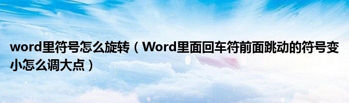 word里符号怎么旋转（Word里面回车符前面跳动的符号变小怎么调大点）