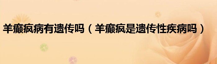 羊癫疯病有遗传吗（羊癫疯是遗传性疾病吗）