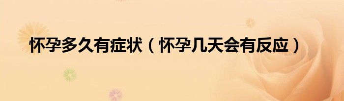 怀孕多久有症状（怀孕几天会有反应）