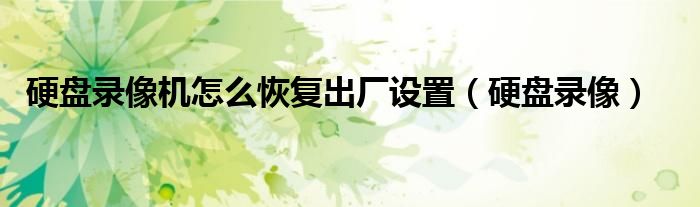 硬盘录像机怎么恢复出厂设置（硬盘录像）