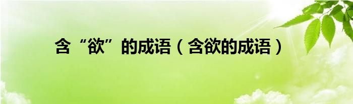 含“欲”的成语（含欲的成语）